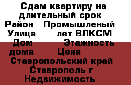 Сдам квартиру на длительный срок › Район ­ Промышленый › Улица ­ 50 лет ВЛКСМ › Дом ­ 3/4 › Этажность дома ­ 9 › Цена ­ 11 000 - Ставропольский край, Ставрополь г. Недвижимость » Квартиры аренда   . Ставропольский край,Ставрополь г.